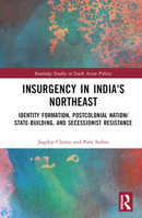 Insurgency in India's Northeast: Ethnicity Identity, Postcolonial Nation/State-Building, and Secessionist Resistance 1032484225 Book Cover