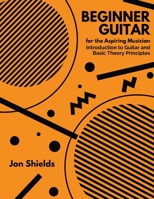 Beginner Guitar for the Aspiring Musician: Introduction to Guitar and Basic Theory Principles 1088100384 Book Cover