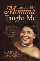 Lessons My Momma Taught Me: Absolutely Nothing Will Ever Take the Place of the Love and Lessons Shared Between a Mother and Her Children 1483459810 Book Cover