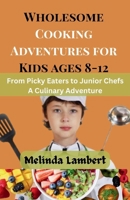 Wholesome Cooking Adventures for Kids (8-12): From Picky Eaters to Junior Chefs: A Culinary Adventure B0CNZX61YX Book Cover
