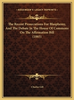 The Recent Prosecutions for Blasphemy, and the ... Debate in the House of Commons on the Affirmation Bill, by the Author of 'The Evolution of Christianity'.... 1346511446 Book Cover