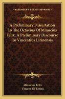 A Preliminary Dissertation To The Octavius Of Minucius Felix; A Preliminary Discourse To Vincentius Lirinensis 1163295663 Book Cover