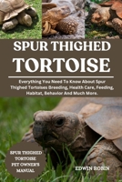SPUR THIGHED TORTOISE: Everything You Need To Know About Spur Thighed Tortoises Breeding, Health Care, Feeding, Habitat, Behavior And Much More. B0F53NWR7S Book Cover