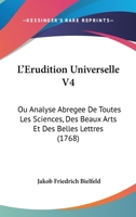 L'Erudition Universelle V4: Ou Analyse Abregee De Toutes Les Sciences, Des Beaux Arts Et Des Belles Lettres (1768) 1166202097 Book Cover