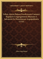 Felicis Aloysii Balassi Foroliviensis Canonici Regularis Congregationsis Rhenanx S. Salvatoris De Potentiarum Aequipollentia (1753) 1169608086 Book Cover