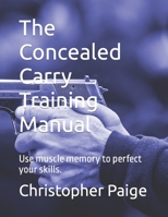 The Concealed Carry Training Manual: Use muscle memory to perfect your skills. B0BS9J7KPM Book Cover