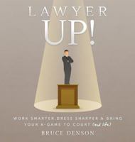 Lawyer Up!: Work Smarter, Dress Sharper, & Bring Your A-Game to Court (and Life) 0999034596 Book Cover