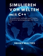 SIMULIEREN VON WELTEN MIT C++: Ein praktischer Leitfaden zum Erstellen immersiver Spielumgebungen von Grund auf (Technik-Essentials Grundlagen-Serie) (German Edition) B0FS1PY56T Book Cover