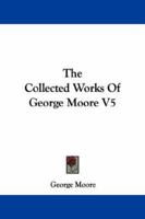 The Collected Works of George Moore, Volume 5 1430494859 Book Cover