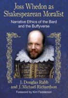 Joss Whedon as Shakespearean Moralist: Narrative Ethics of the Bard and the Buffyverse 0786474408 Book Cover