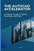 The AutoCAD Accelerator A Master Guide to Speed, Precision, and Flow: Boost Your AutoCAD Skills, Efficiency, and Accuracy B0G4WC7F4W Book Cover