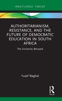 Authoritarianism, Resistance, and the Future of Democratic Education in South Africa: The University Betrayed (Routledge Research in Higher Education) 1041163029 Book Cover