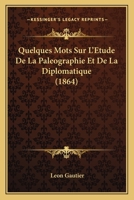 Quelques Mots Sur L'Etude De La Paleographie Et De La Diplomatique (1864) 1279744057 Book Cover