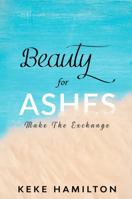 Beauty For Ashes: Make The Exchange 1737892502 Book Cover