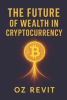 The Future of Wealth in Cryptocurrency: Your Journey to Financial Freedom Through Cryptocurrency Investing, Blockchain Strategies & Essential Smart Digital Wealth Planning B0FCXLPTJC Book Cover