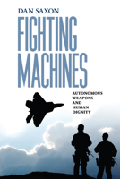 Fighting Machines: Autonomous Weapons and Human Dignity 0812253558 Book Cover