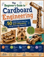 The Beginner's Guide to Cardboard Engineering: 50 STEM Projects Kids Can Build Independently Using Everyday Materials (Ages 7–12) B0HBG665DL Book Cover