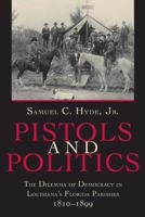Pistols and Politics: The Dilemma of Democracy in Louisiana's Florida Parishes, 1810-1899 0807169277 Book Cover