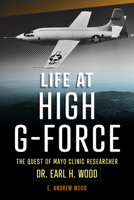 Life at High G-Force: The Quest of Mayo Clinic Researcher Dr. Earl H Wood 1945564636 Book Cover