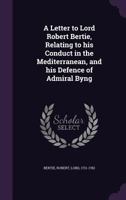 A Letter to Lord Robert Bertie, Relating to His Conduct in the Mediterranean, and His Defence of Admiral Byng 1342213955 Book Cover