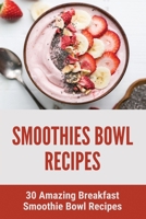 Smoothies Bowl Recipes: 30 Amazing Breakfast Smoothie Bowl Recipes: Smoothies Bowl Recipe B09FCCD9CF Book Cover