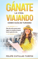 Gánate la vida viajando como guía de turismo: Plan de ocho pasos para lograr tu empleo de guía local o guía de ruta B091F5RLXD Book Cover