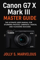 Canon G7 X III Master Guide: The Ultimate User Manual for Stunning Photos, Cinematic Videos, and Vlogging Success B0FGCZTHR4 Book Cover