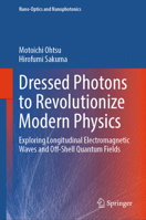 Dressed Photons to Revolutionize Modern Physics: Exploring Longitudinal Electromagnetic Waves and Off-Shell Quantum Fields (Nano-Optics and Nanophotonics) 3031779436 Book Cover