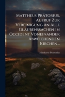 Mattheus Prätorius, Aufruf Zur Vereinigung An Alle Glaubenssachen In Occident Voneinander Abweichenden Kirchen... 1275003710 Book Cover