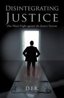 Disintegrating Justice: One Man's Fight Against the Justice System 1462018750 Book Cover