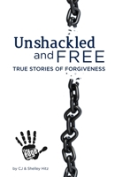 Unshackled and Free: True Stories of Forgiveness 0615626378 Book Cover