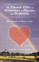 The Unseen Gifts of Alzheimer's Disease and Dementia: The Greatest of These Is Love 1504350685 Book Cover