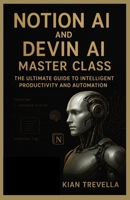 Notion AI and Devin AI Master Class: The Ultimate Guide to Intelligent Productivity and Automation B0FWQK9DTK Book Cover