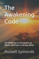 The Awakening Code: The Hidden Key to Unstoppable Joy, Wealth, and Power in a Broken World B0FR2H7X1H Book Cover