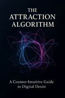 The Attraction Algorithm: A Counter-Intuitive Guide to Digital Desire B0FM3JQRF8 Book Cover