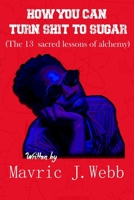 How You Can Turn Shit To Sugar: The 13 Sacred Lessons of alchemy B08JF16V9P Book Cover