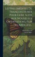 Lettres Inédites De François Huber Pour Faire Suite Aux Nouvelles Observations (sur Les Abeilles)... 1021834955 Book Cover