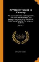 Keyboard Training in Harmony: 725 Exercises Graded and Designed to Lead from the Easiest First Year Keyboard Harmony Up to the Difficult Sight Playing Tests for the Advanced Students; Volume 2 1015791271 Book Cover