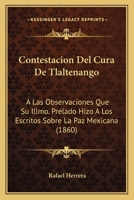 Contestacion Del Cura De Tlaltenango: A Las Observaciones Que Su Illmo. Prelado Hizo A Los Escritos Sobre La Paz Mexicana (1860) 1160838518 Book Cover