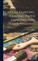 House Painting, Glazing, Paper Hanging, and White-Washing 1017516898 Book Cover