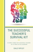 The Successful Teacher's Survival Kit: 83 Simple Things That Successful Teachers Do To Thrive in the Classroom 1475847068 Book Cover