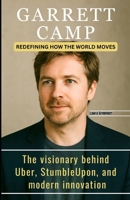 GARRETT CAMP: REDEFINING HOW THE WORLD MOVES: The visionary behind Uber, StumbleUpon, and modern innovation B0F84C9PXK Book Cover