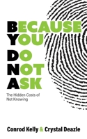 Because You Do Not Ask: The Hidden Costs of Not Knowing 1957092831 Book Cover