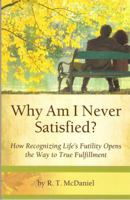 Why Am I Never Satisfied? : How Recognizing Life's Futility Opens the Way to True Fulfillment 0988620006 Book Cover