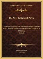 The New Testament Part 2: Arranged In Historical And Chronological Order, With Copious Notes On The Principal Subjects In Theology 1167247515 Book Cover