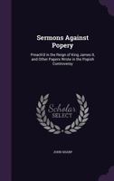 Sermons Against Popery: Preach'd in the Reign of King James II, and Other Papers Wrote in the Popish Controversy 1359258914 Book Cover