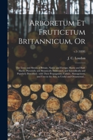 Arboretum Et Fruticetum Britannicum, Or, the Trees and Shrubs of Britain 101464836X Book Cover