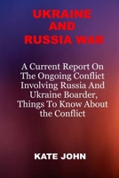 UKRAINE AND RUSSIA WAR: A Current Report On The Ongoing Conflict Involving Russia And Ukraine Boarder, Things To Know About The Conflict B09T63D45F Book Cover