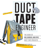 Duct Tape Engineer: The Book of Big, Bigger, and Epic Duct Tape Projects 1631591304 Book Cover