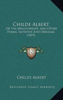 Childe Albert: Or The Misanthrope, And Other Poems, Imitative And Original 1120175259 Book Cover